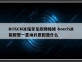 BOSCH冰箱常见故障维修 bosch冰箱报警一直响的原因是什么