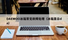 DAEWOO冰箱常见故障处理（冰箱显示da）