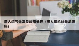 唐人燃气灶常见故障处理（唐人烟机灶是品牌吗）