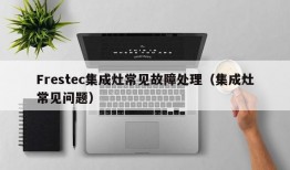 Frestec集成灶常见故障处理（集成灶常见问题）