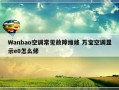 Wanbao空调常见故障维修 万宝空调显示e0怎么修