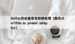 Dellas热水器常见故障处理（戴尔alertthe ac power adapter）