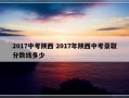 2017中考陕西 2017年陕西中考录取分数线多少