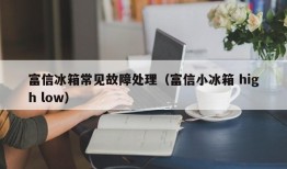 富信冰箱常见故障处理（富信小冰箱 high low）