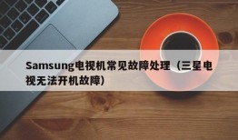 Samsung电视机常见故障处理（三星电视无法开机故障）