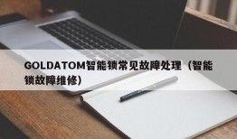 GOLDATOM智能锁常见故障处理（智能锁故障维修）