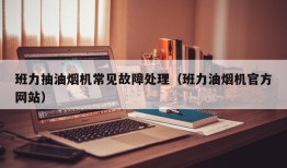 班力抽油烟机常见故障处理（班力油烟机官方网站）