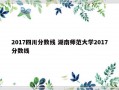 2017四川分数线 湖南师范大学2017分数线