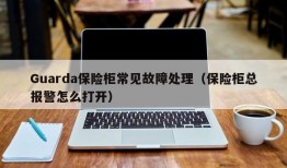 Guarda保险柜常见故障处理（保险柜总报警怎么打开）