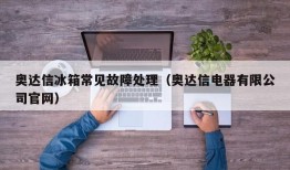 奥达信冰箱常见故障处理（奥达信电器有限公司官网）