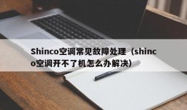 Shinco空调常见故障处理（shinco空调开不了机怎么办解决）