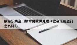 欧帝乐防盗门锁常见故障处理（欧帝乐防盗门怎么样?）