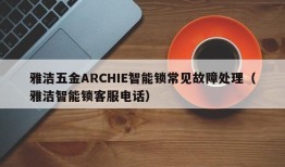 雅洁五金ARCHIE智能锁常见故障处理（雅洁智能锁客服电话）