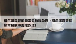 威尔汉森智能锁常见故障处理（威尔汉森智能锁常见故障处理办法）