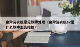 金羚洗衣机常见故障处理（金羚洗衣机e2是什么故障怎么维修）