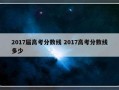 2017届高考分数线 2017高考分数线多少