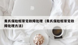 麦氏保险柜常见故障处理（麦氏保险柜常见故障处理方法）