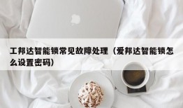 工邦达智能锁常见故障处理（爱邦达智能锁怎么设置密码）