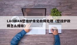 LAOWAN壁挂炉常见故障处理（壁挂炉故障怎么排除）