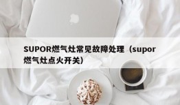 SUPOR燃气灶常见故障处理（supor燃气灶点火开关）