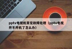 pptv电视机常见故障处理（pptv电视开不开机了怎么办）