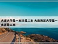 大连大学是一本还是二本 大连海洋大学是一本还是二本