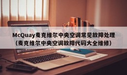 McQuay麦克维尔中央空调常见故障处理（麦克维尔中央空调故障代码大全维修）