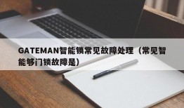 GATEMAN智能锁常见故障处理（常见智能够门锁故障是）