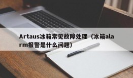 Artaus冰箱常见故障处理（冰箱alarm报警是什么问题）