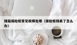 钱箱保险柜常见故障处理（保险柜钱丢了怎么办）