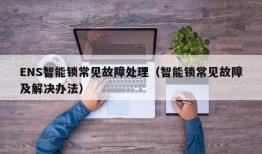 ENS智能锁常见故障处理（智能锁常见故障及解决办法）