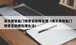 海贝斯智能门锁常见故障处理（海贝斯智能门锁常见故障处理办法）