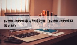 弘博汇指纹锁常见故障处理（弘博汇指纹锁设置方法）