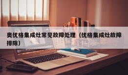 奥优格集成灶常见故障处理（优格集成灶故障排除）