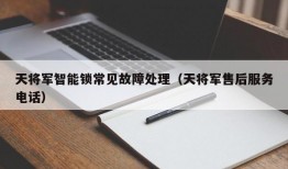 天将军智能锁常见故障处理（天将军售后服务电话）