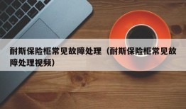 耐斯保险柜常见故障处理（耐斯保险柜常见故障处理视频）