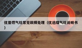 优普燃气灶常见故障处理（优迅煤气灶说明书）