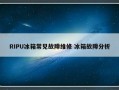 RIPU冰箱常见故障维修 冰箱故障分析