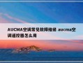 AUCMA空调常见故障维修 aucma空调遥控器怎么用