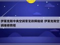 伊莱克斯中央空调常见故障维修 伊莱克斯空调维修教程