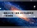 湖南2017年一本线 2017年湖南高考一本分数线