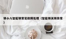 锁小八智能锁常见故障处理（智能锁关锁异常）