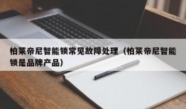 柏莱帝尼智能锁常见故障处理（柏莱帝尼智能锁是品牌产品）