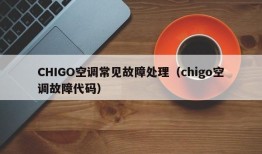 CHIGO空调常见故障处理（chigo空调故障代码）