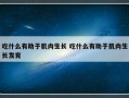 吃什么有助于肌肉生长 吃什么有助于肌肉生长发育