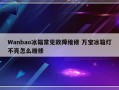 Wanbao冰箱常见故障维修 万宝冰箱灯不亮怎么维修