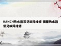 KANCH热水器常见故障维修 强排热水器常见故障维修