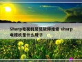 Sharp电视机常见故障维修 sharp电视机是什么牌子