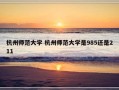 杭州师范大学 杭州师范大学是985还是211