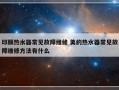 印颜热水器常见故障维修 美的热水器常见故障维修方法有什么